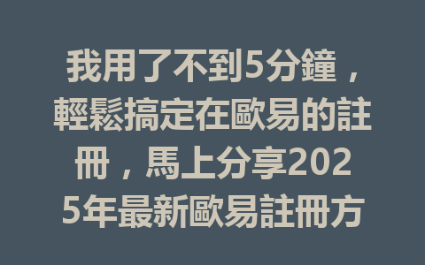 我用了不到5分鐘，輕鬆搞定在歐易的註冊，馬上分享2025年最新歐易註冊方法！ 一