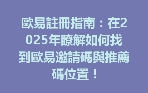 歐易註冊指南：在2025年瞭解如何找到歐易邀請碼與推薦碼位置！ 一