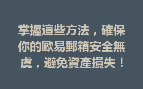 掌握這些方法，確保你的歐易郵箱安全無虞，避免資產損失！ 一