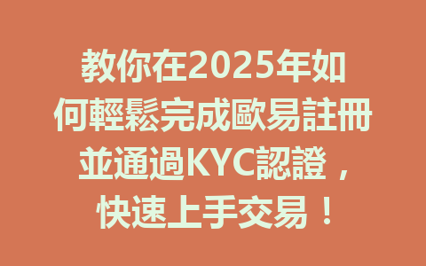 教你在2025年如何輕鬆完成歐易註冊並通過KYC認證，快速上手交易！ 一