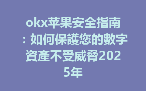 okx苹果安全指南：如何保護您的數字資產不受威脅2025年 一