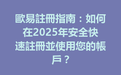 歐易註冊指南：如何在2025年安全快速註冊並使用您的帳戶？ 一
