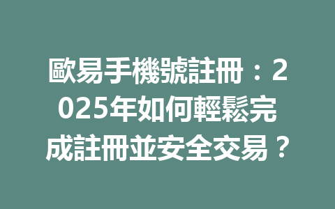 歐易手機號註冊：2025年如何輕鬆完成註冊並安全交易？ 一