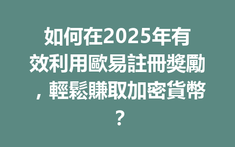 如何在2025年有效利用歐易註冊獎勵，輕鬆賺取加密貨幣？ 一