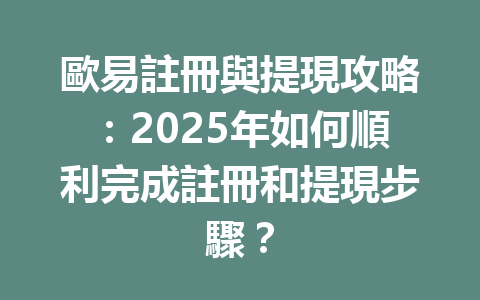 歐易註冊與提現攻略：2025年如何順利完成註冊和提現步驟？ 一