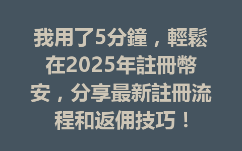 我用了5分鐘，輕鬆在2025年註冊幣安，分享最新註冊流程和返佣技巧！ 一
