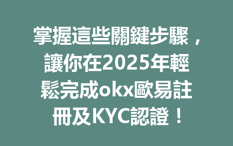 掌握這些關鍵步驟，讓你在2025年輕鬆完成okx歐易註冊及KYC認證！ 一