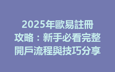 2025年歐易註冊攻略：新手必看完整開戶流程與技巧分享 一