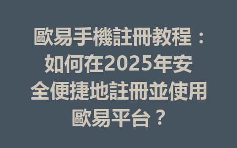 歐易手機註冊教程：如何在2025年安全便捷地註冊並使用歐易平台？ 一