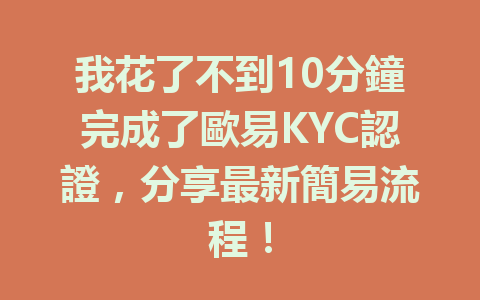 我花了不到10分鐘完成了歐易KYC認證，分享最新簡易流程！ 一