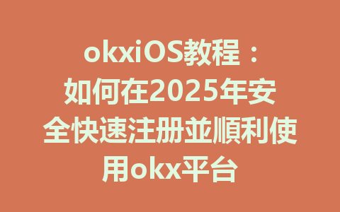 okxiOS教程：如何在2025年安全快速注册並順利使用okx平台 一