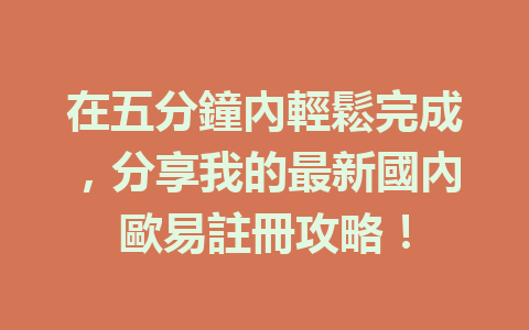 在五分鐘內輕鬆完成，分享我的最新國內歐易註冊攻略！ 一