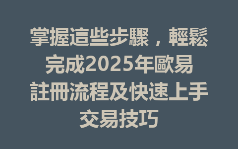 掌握這些步驟，輕鬆完成2025年歐易註冊流程及快速上手交易技巧 一