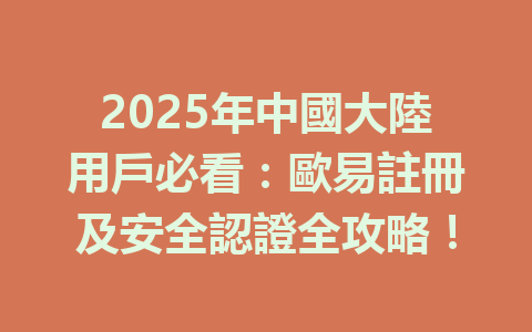 2025年中國大陸用戶必看：歐易註冊及安全認證全攻略！ 一