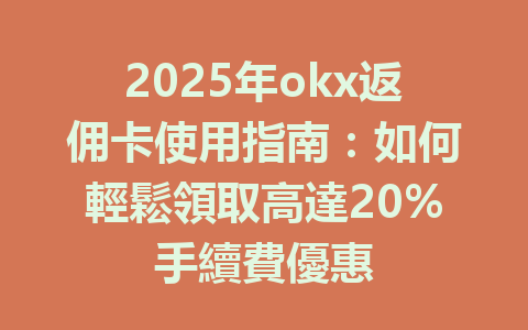 2025年okx返佣卡使用指南：如何輕鬆領取高達20%手續費優惠 一