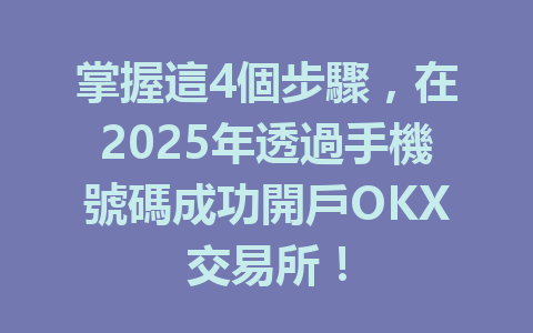 掌握這4個步驟，在2025年透過手機號碼成功開戶OKX交易所！ 一