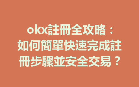 okx註冊全攻略：如何簡單快速完成註冊步驟並安全交易？ 一