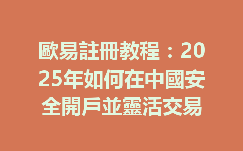 歐易註冊教程：2025年如何在中國安全開戶並靈活交易 一