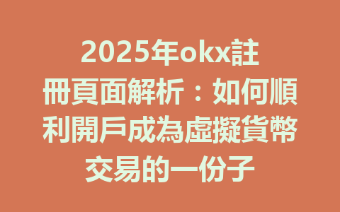 2025年okx註冊頁面解析：如何順利開戶成為虛擬貨幣交易的一份子 一