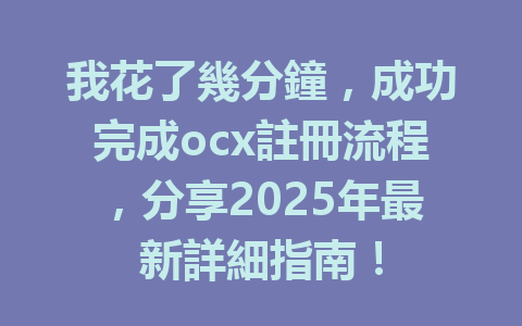 我花了幾分鐘，成功完成ocx註冊流程，分享2025年最新詳細指南！ 一