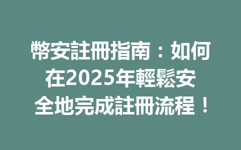 幣安註冊指南：如何在2025年輕鬆安全地完成註冊流程！ 一