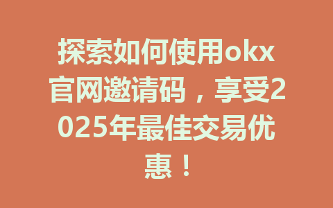 探索如何使用okx官网邀请码，享受2025年最佳交易优惠！ 一