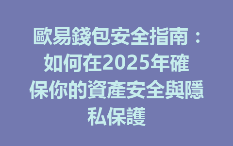 歐易錢包安全指南：如何在2025年確保你的資產安全與隱私保護 一