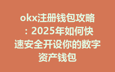 okx注册钱包攻略：2025年如何快速安全开设你的数字资产钱包 一