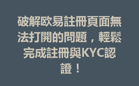 破解欧易註冊頁面無法打開的問題,輕鬆完成註冊與KYC認證! 一