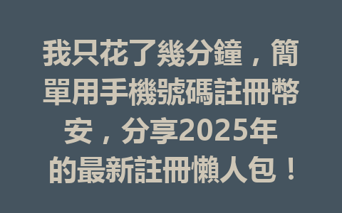 我只花了幾分鐘，簡單用手機號碼註冊幣安，分享2025年的最新註冊懶人包！ 一