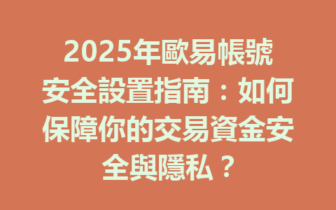 2025年歐易帳號安全設置指南：如何保障你的交易資金安全與隱私？ 一