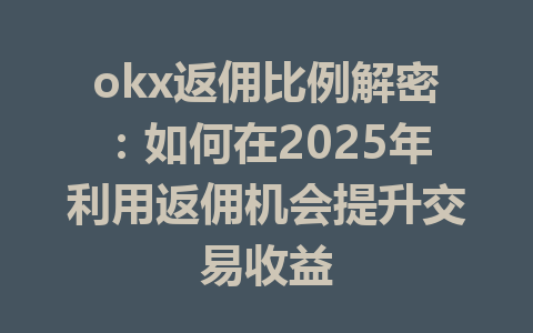 okx返佣比例解密：如何在2025年利用返佣机会提升交易收益 一