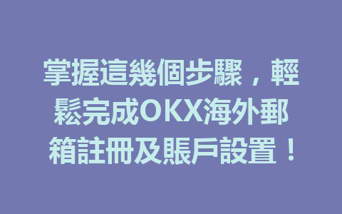 掌握這幾個步驟，輕鬆完成OKX海外郵箱註冊及賬戶設置！ 一
