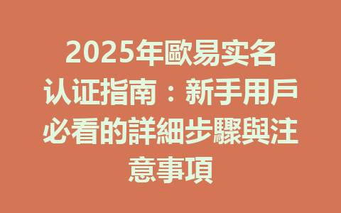 2025年歐易实名认证指南：新手用戶必看的詳細步驟與注意事項 一