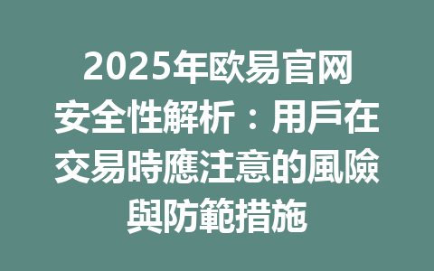 2025年欧易官网安全性解析：用戶在交易時應注意的風險與防範措施 一