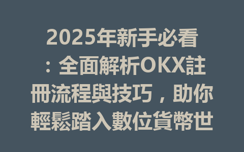 2025年新手必看：全面解析OKX註冊流程與技巧，助你輕鬆踏入數位貨幣世界 一