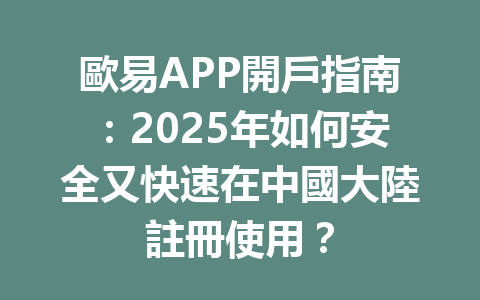 歐易APP開戶指南：2025年如何安全又快速在中國大陸註冊使用？ 一