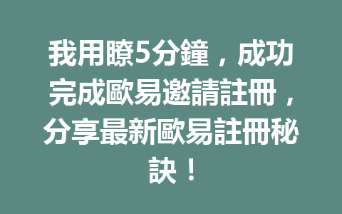 我用瞭5分鐘，成功完成歐易邀請註冊，分享最新歐易註冊秘訣！ 一
