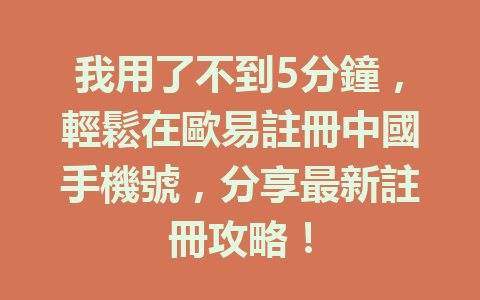 我用了不到5分鐘，輕鬆在歐易註冊中國手機號，分享最新註冊攻略！ 一