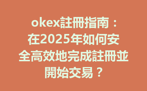 okex註冊指南：在2025年如何安全高效地完成註冊並開始交易？ 一