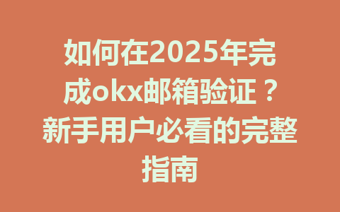 如何在2025年完成okx邮箱验证？新手用户必看的完整指南 一