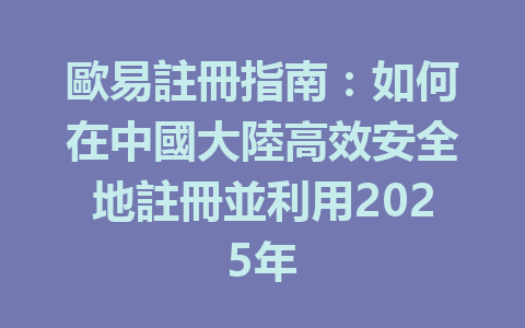 歐易註冊指南：如何在中國大陸高效安全地註冊並利用2025年 一