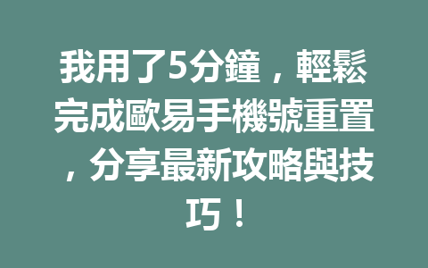 我用了5分鐘，輕鬆完成歐易手機號重置，分享最新攻略與技巧！ 一