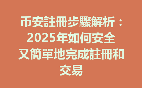 币安註冊步驟解析：2025年如何安全又簡單地完成註冊和交易 一