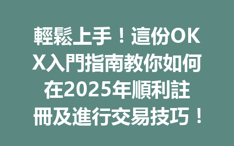 輕鬆上手！這份OKX入門指南教你如何在2025年順利註冊及進行交易技巧！ 一