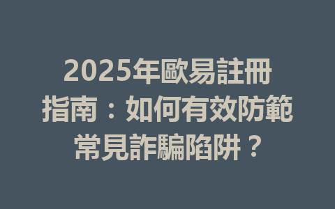 2025年歐易註冊指南：如何有效防範常見詐騙陷阱？ 一