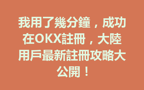我用了幾分鐘，成功在OKX註冊，大陸用戶最新註冊攻略大公開！ 一