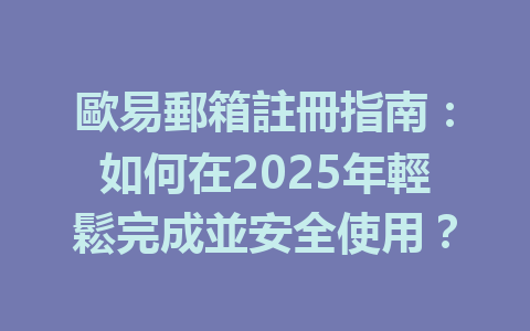 歐易郵箱註冊指南：如何在2025年輕鬆完成並安全使用？ 一
