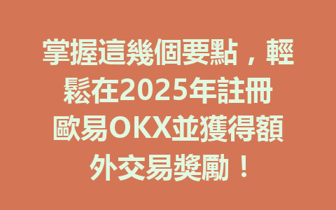 掌握這幾個要點，輕鬆在2025年註冊歐易OKX並獲得額外交易獎勵！ 一