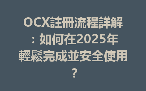 OCX註冊流程詳解：如何在2025年輕鬆完成並安全使用？ 一